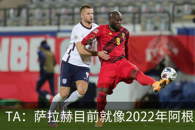 TA：萨拉赫目前就像2022年阿根廷的梅西，需要一套体系来支持他
